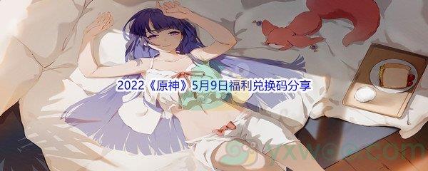 2022原神5月9日福利兑换码是什么呢-2022原神5月9日福利兑换码分享