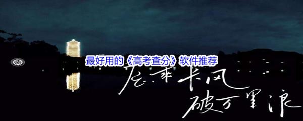 2022年最好用的高考查分软件都有哪些呢-2022年最好用的高考查分软件推荐