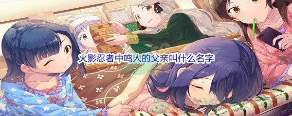 哔哩哔哩火影忍者中鸣人的父亲叫什么名字呢-哔哩哔哩b站硬核会员答案分享