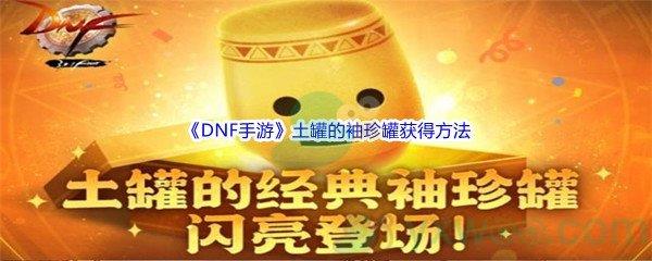 DNF手游土罐的袖珍罐怎么才能获得呢-DNF手游土罐的袖珍罐获得方法介绍