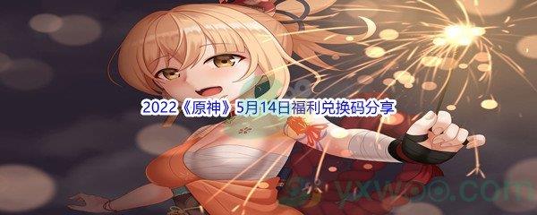 2022原神5月14日福利兑换码是什么呢-2022原神5月14日福利兑换码分享