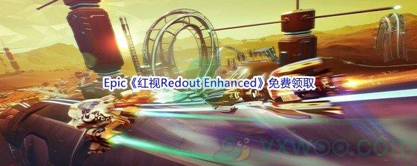 2022年Epic商城5月12日红视Redout Enhanced Edition怎么才能免费领取呢-Epic商城5月12日红视Redout Enhanced Edition免费领取地址