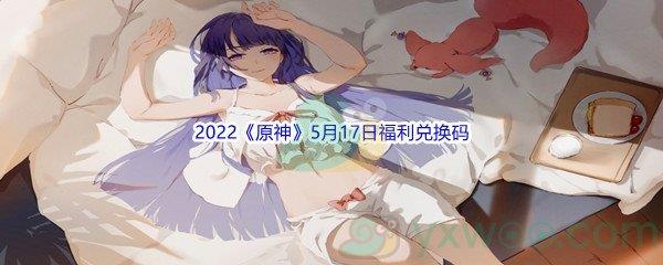 2022原神5月17日福利兑换码是什么呢-2022原神5月17日福利兑换码分享