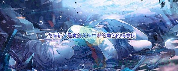 哔哩哔哩“龙破斩”是魔剑美神中哪的角色的得意技呢-哔哩哔哩b站硬核会员答案分享