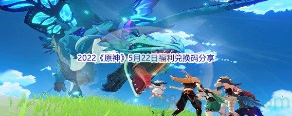 2022原神5月22日福利兑换码是什么呢-2022原神5月22日福利兑换码分享