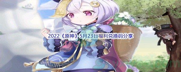 2022原神5月23日福利兑换码是什么呢-2022原神5月23日福利兑换码分享