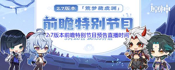 原神2.7版本前瞻特别节目预告直播时间是什么时候呢-原神2.7版本前瞻特别节目预告直播时间介绍