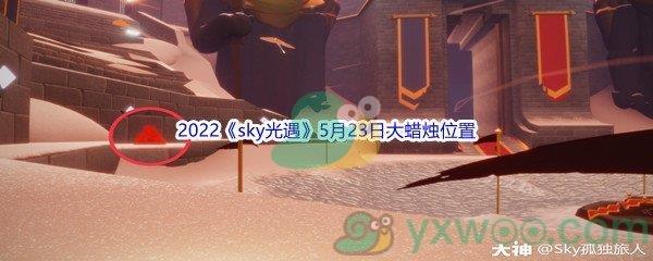 2022sky光遇5月23日大蜡烛位置在哪里呢-2022sky光遇5月23日大蜡烛位置分享