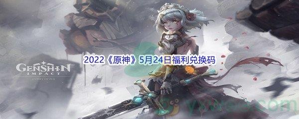 2022原神5月24日福利兑换码是什么呢-2022原神5月24日福利兑换码分享