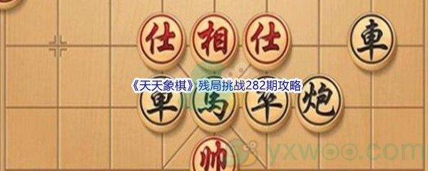 天天象棋残局挑战282期怎么才能通关呢-天天象棋残局挑战282期攻略