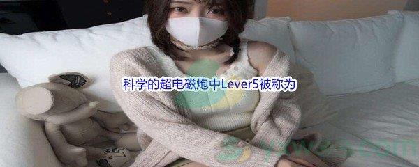 哔哩哔哩科学的超电磁炮中Lever5被称为呢-哔哩哔哩b站硬核会员答案分享