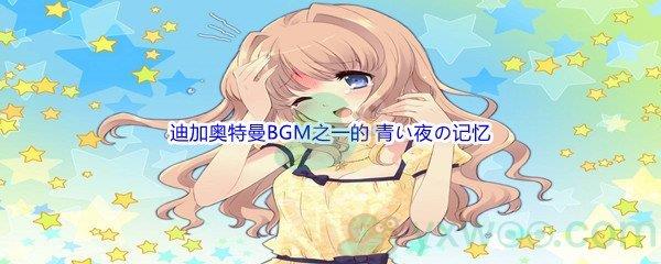 哔哩哔哩迪加奥特曼BGM之一的 青い夜の记忆,其原曲是什么呢-哔哩哔哩b站硬核会员答案分享