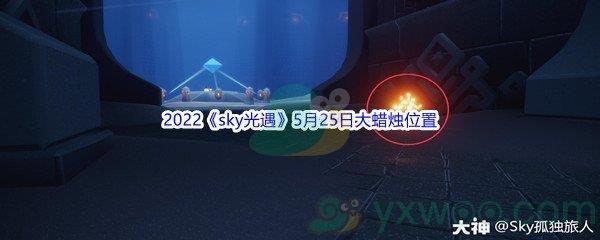 2022sky光遇5月25日大蜡烛位置在哪里呢-2022sky光遇5月25日大蜡烛位置分享