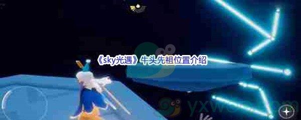 sky光遇牛头先祖位置在哪里呢-sky光遇牛头先祖位置介绍