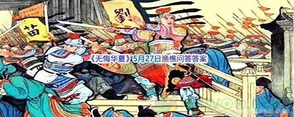无悔华夏5月27日渔樵问答答案是什么呢-无悔华夏5月27日渔樵问答答案分享