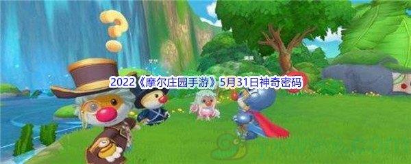 2022摩尔庄园手游5月31日神奇密码是什么呢-2022摩尔庄园手游5月31日神奇密码分享