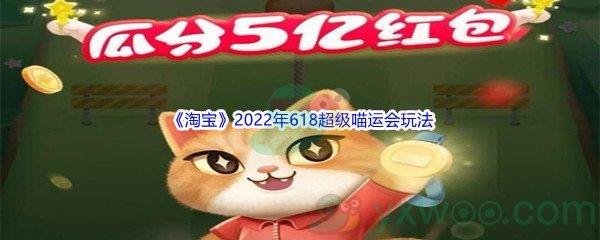 淘宝2022年618超级喵运会怎么玩呢-淘宝2022年618超级喵运会玩法介绍