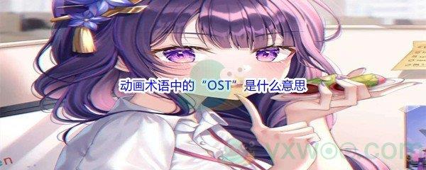 哔哩哔哩动画术语中的“OST”是什么意思呢-哔哩哔哩b站硬核会员答案分享