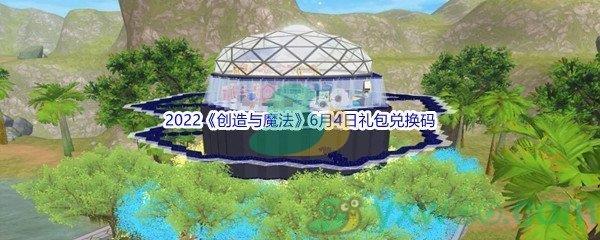 2022创造与魔法6月4日礼包兑换码都有哪些呢-2022创造与魔法6月4日礼包兑换码分享