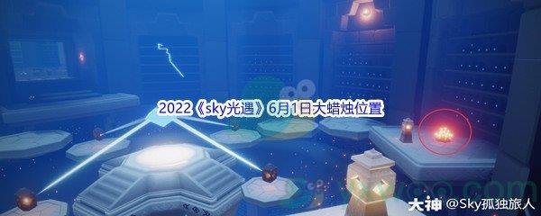 2022sky光遇6月1日大蜡烛位置在哪里呢-2022sky光遇6月1日大蜡烛位置分享