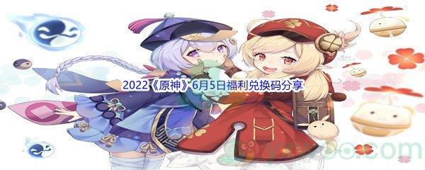 2022原神6月5日福利兑换码是什么呢-2022原神6月5日福利兑换码分享