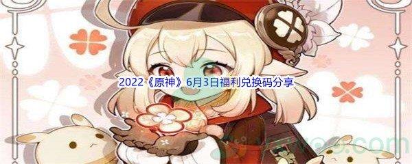 2022原神6月3日福利兑换码是什么呢-2022原神6月3日福利兑换码分享