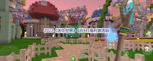 2022迷你世界6月5日福利激活码是什么呢-2022迷你世界6月5日福利激活码分享