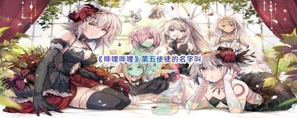 哔哩哔哩第五使徒的名字叫什么呢-哔哩哔哩b站硬核会员答案分享