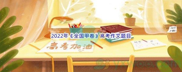 2022年全国甲卷高考作文题目是什么呢-2022年全国甲卷高考作文题目介绍