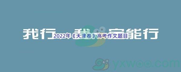 2022年天津卷高考作文题目是什么呢-2022年天津卷高考作文题目介绍