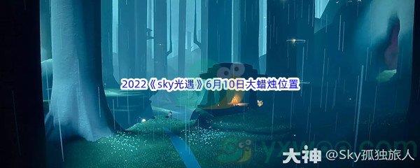 2022sky光遇6月10日大蜡烛位置在哪里呢-2022sky光遇6月10日大蜡烛位置分享