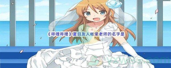 哔哩哔哩夏目友人帐里老师的名字是什么呢-哔哩哔哩b站硬核会员答案分享