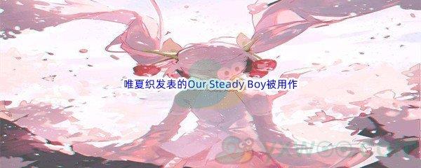 哔哩哔哩唯夏织发表的Our Steady Boy被用作哪部动画的片尾曲呢-哔哩哔哩b站硬核会员答案分享