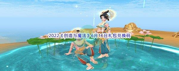 2022创造与魔法6月16日礼包兑换码是什么呢-2022创造与魔法6月16日礼包兑换码分享