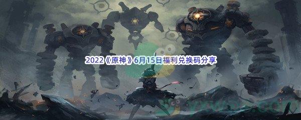 2022原神6月15日福利兑换码是什么呢-2022原神6月15日福利兑换码分享