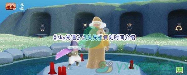 sky光遇点头先祖复刻时间是什么时候呢-sky光遇点头先祖复刻时间介绍