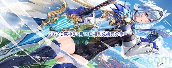 2022原神6月19日福利兑换码是什么呢-2022原神6月19日福利兑换码分享