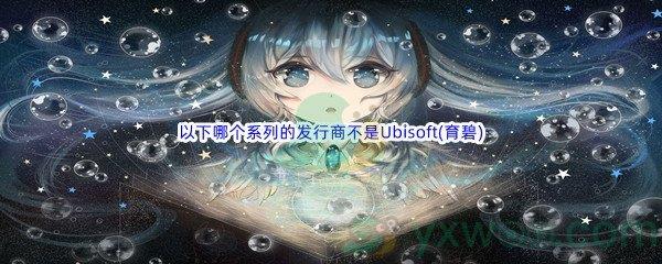 哔哩哔哩以下哪个系列的发行商不是Ubisoft(育碧)呢-哔哩哔哩b站硬核会员答案分享