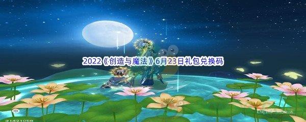 2022创造与魔法6月23日礼包兑换码是什么呢-2022创造与魔法6月23日礼包兑换码分享