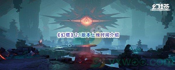 幻塔2.1版本上线时间是什么时候呢-幻塔2.1版本上线时间介绍