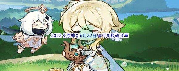 2022原神6月22日福利兑换码是什么呢-2022原神6月22日福利兑换码分享