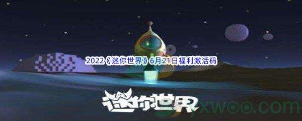 2022迷你世界6月21日福利激活码是什么呢-2022迷你世界6月21日福利激活码分享