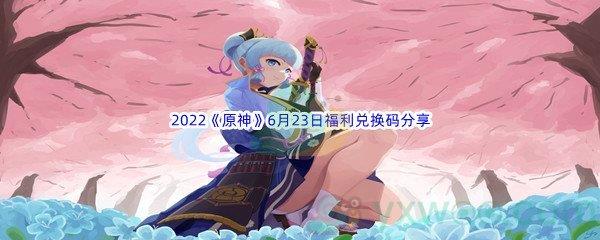 2022原神6月23日福利兑换码是什么呢-2022原神6月23日福利兑换码分享