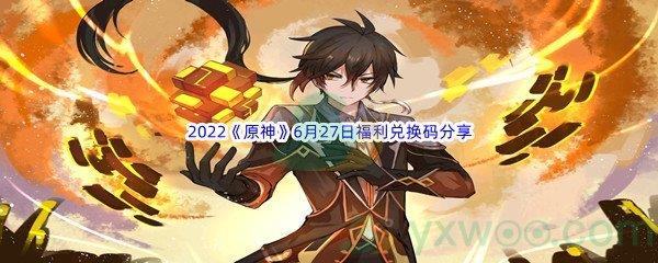 2022原神6月27日福利兑换码是什么呢-2022原神6月27日福利兑换码分享