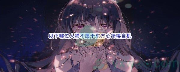 哔哩哔哩以下哪位人物不属于东方心绮楼自机呢-哔哩哔哩b站硬核会员答案分享