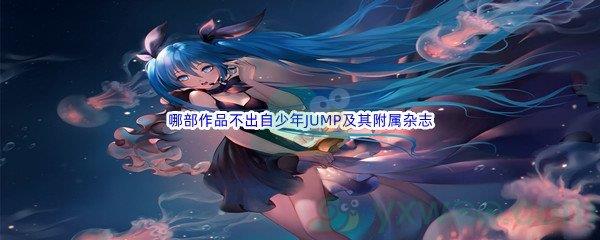 哔哩哔哩下列哪部作品不出自少年JUMP及其附属杂志呢-哔哩哔哩b站硬核会员答案分享