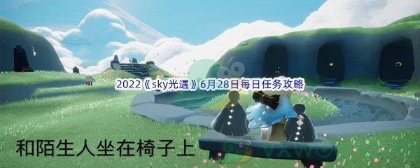 2022sky光遇6月28日每日任务怎么才能完成呢-2022sky光遇6月28日每日任务攻略