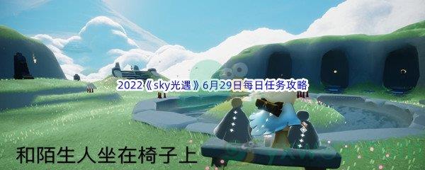 2022sky光遇6月29日每日任务怎么才能完成呢-2022sky光遇6月29日每日任务攻略