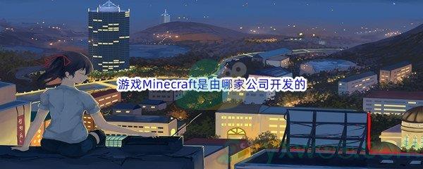 哔哩哔哩游戏Minecraft是由哪家公司开发的呢-哔哩哔哩b站硬核会员答案分享