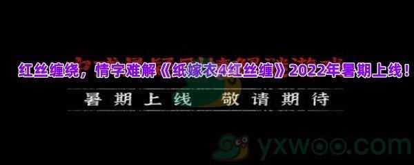 纸嫁衣4红丝缠什么时候上线-红丝缠绕情字难解纸嫁衣4红丝缠2022年暑期上线一览